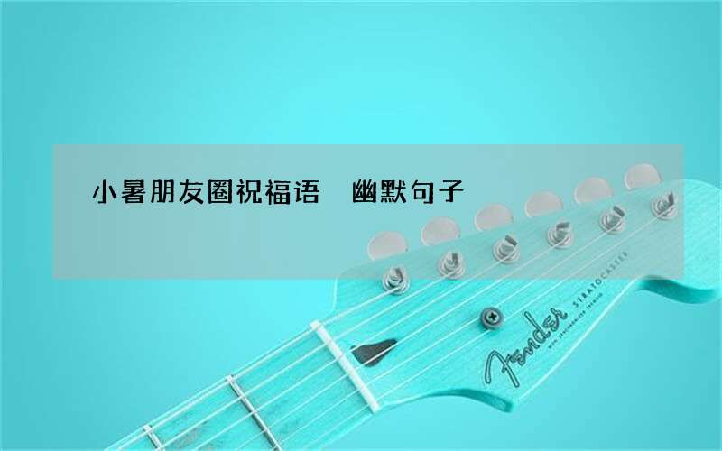 小暑朋友圈祝福语 幽默句子